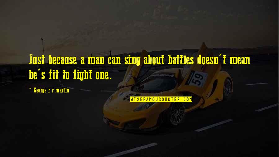 To Fight Quotes By George R R Martin: Just because a man can sing about battles