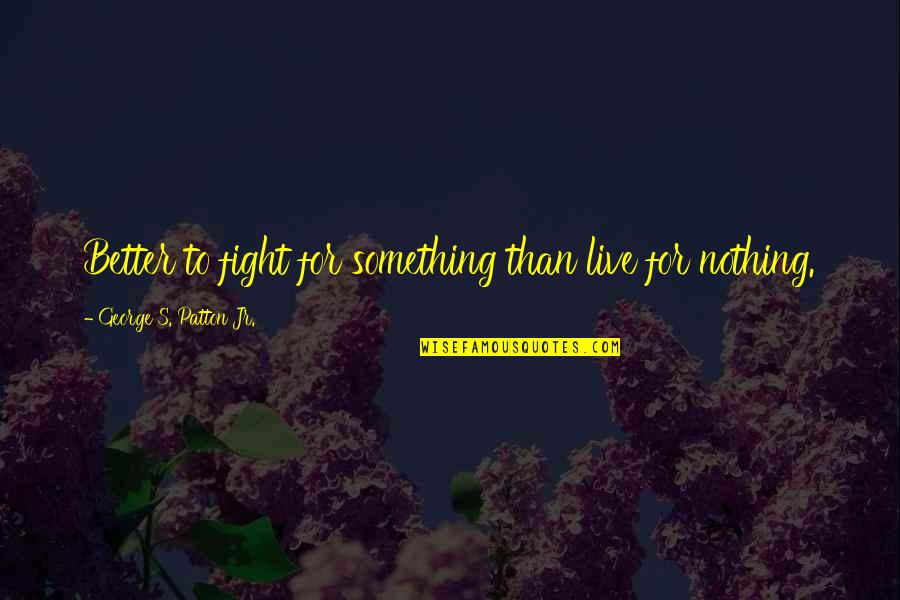 To Fight Quotes By George S. Patton Jr.: Better to fight for something than live for