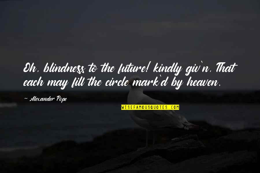 To Fill Quotes By Alexander Pope: Oh, blindness to the future! kindly giv'n, That