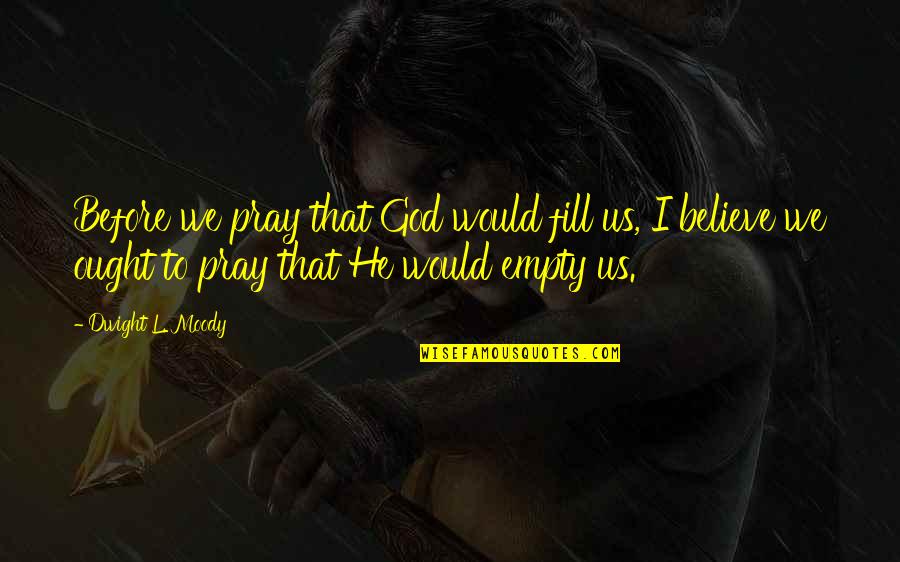 To Fill Quotes By Dwight L. Moody: Before we pray that God would fill us,