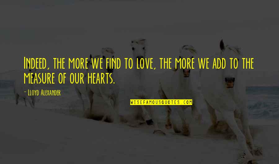 To Find Love Quotes By Lloyd Alexander: Indeed, the more we find to love, the