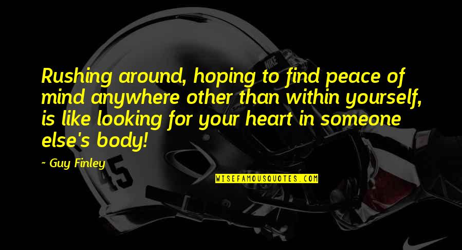 To Find Peace Within Yourself Quotes By Guy Finley: Rushing around, hoping to find peace of mind