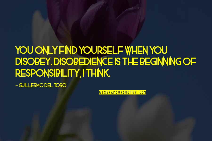 To Find Yourself Think For Yourself Quotes By Guillermo Del Toro: You only find yourself when you disobey. Disobedience To Find Yourself Think For Yourself Quotes By Guillermo Del Toro: You only find yourself when you disobey. Disobedience