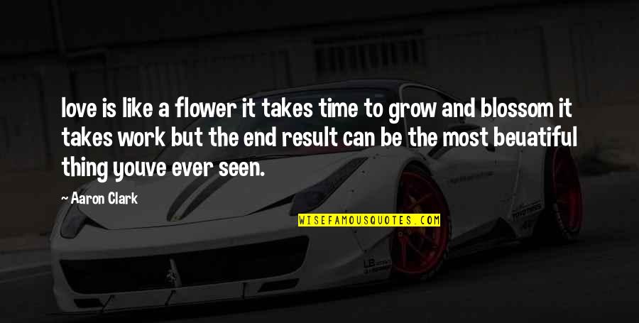 To Flower Quotes By Aaron Clark: love is like a flower it takes time To Flower Quotes By Aaron Clark: love is like a flower it takes time