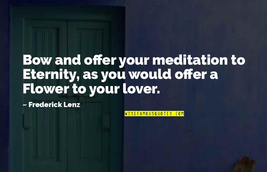 To Flower Quotes By Frederick Lenz: Bow and offer your meditation to Eternity, as To Flower Quotes By Frederick Lenz: Bow and offer your meditation to Eternity, as