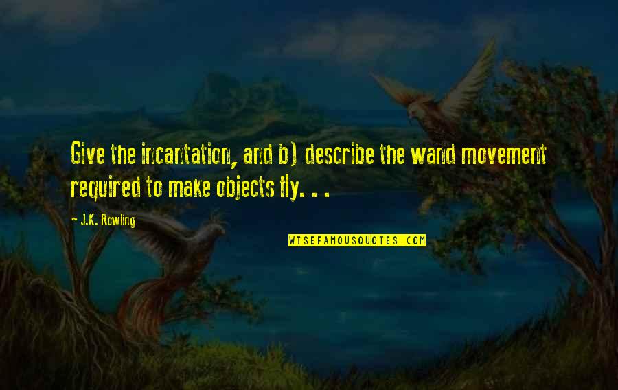 To Fly Quotes By J.K. Rowling: Give the incantation, and b) describe the wand