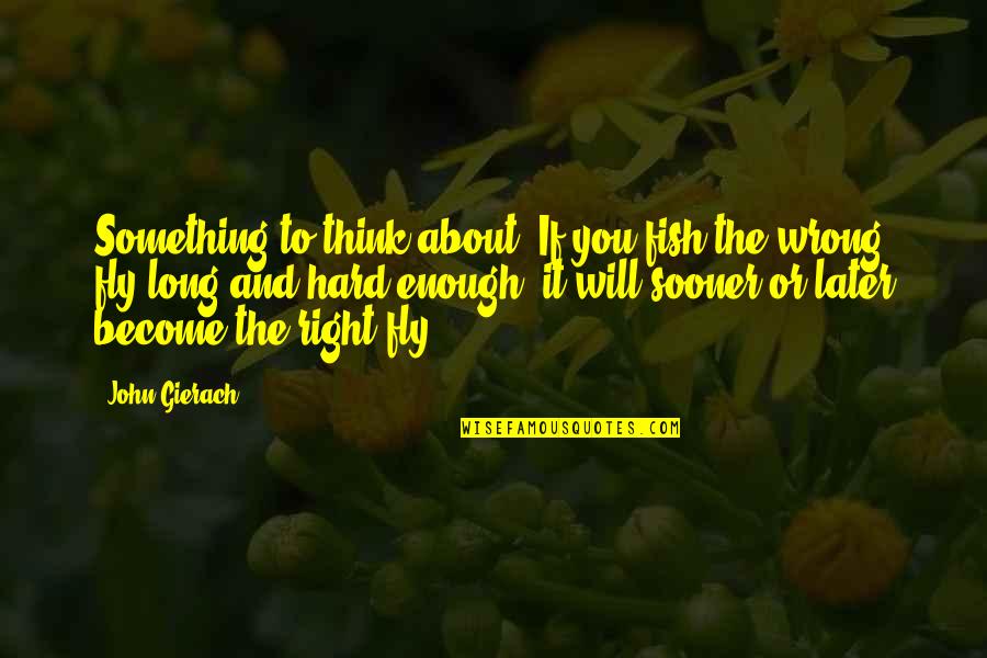 To Fly Quotes By John Gierach: Something to think about: If you fish the