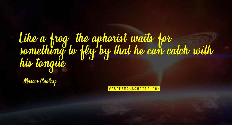 To Fly Quotes By Mason Cooley: Like a frog, the aphorist waits for something