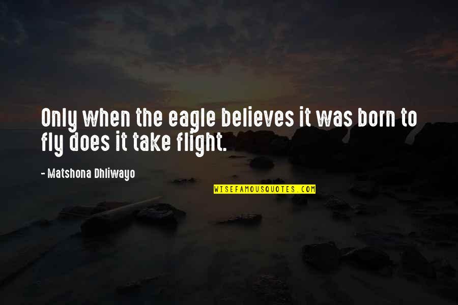 To Fly Quotes By Matshona Dhliwayo: Only when the eagle believes it was born