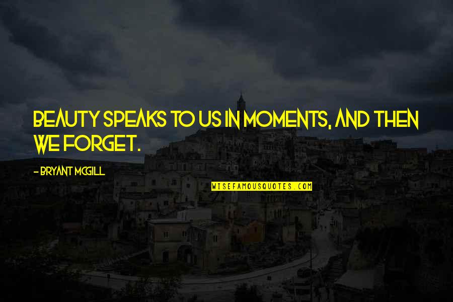 To Forget Quotes By Bryant McGill: Beauty speaks to us in moments, and then