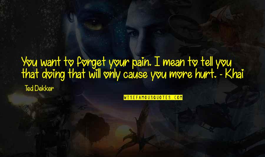 To Forget Quotes By Ted Dekker: You want to forget your pain. I mean