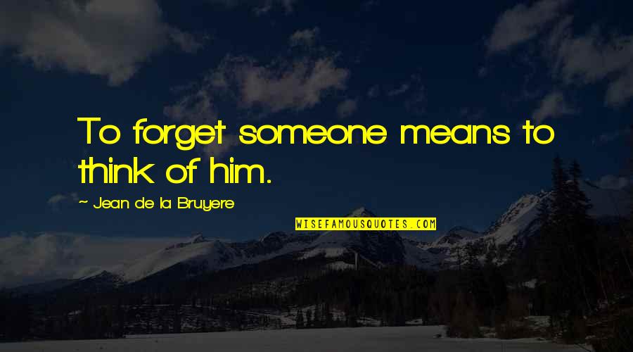 To Forget Someone Quotes By Jean De La Bruyere: To forget someone means to think of him.