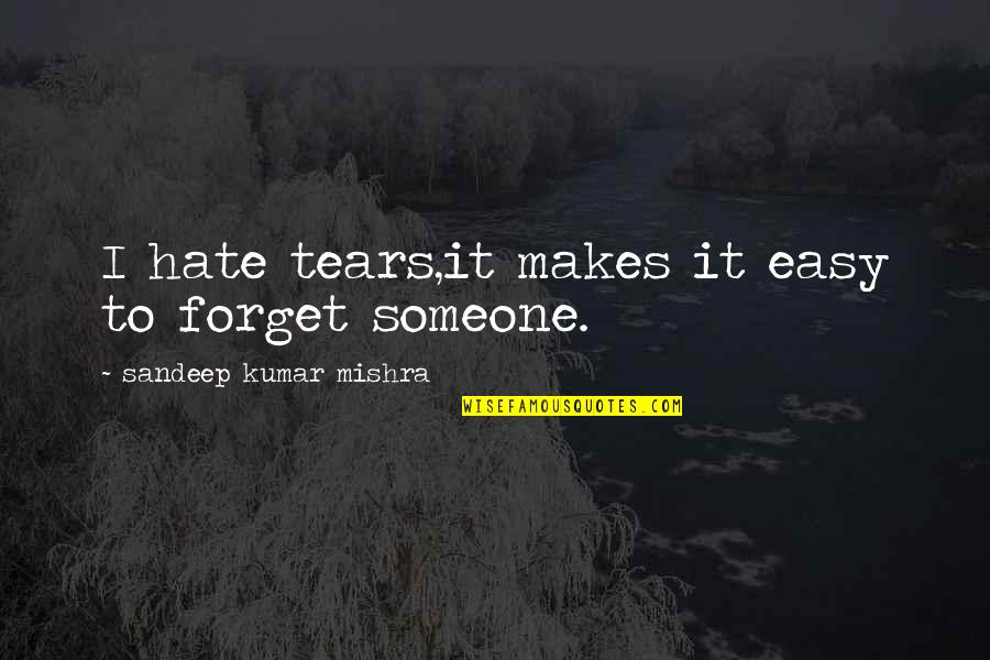 To Forget Someone Quotes By Sandeep Kumar Mishra: I hate tears,it makes it easy to forget