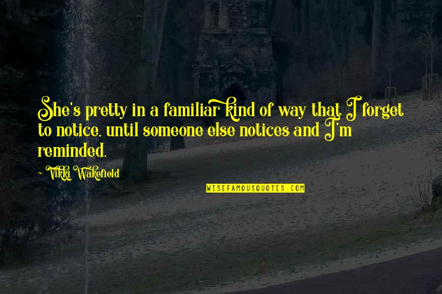 To Forget Someone Quotes By Vikki Wakefield: She's pretty in a familiar kind of way