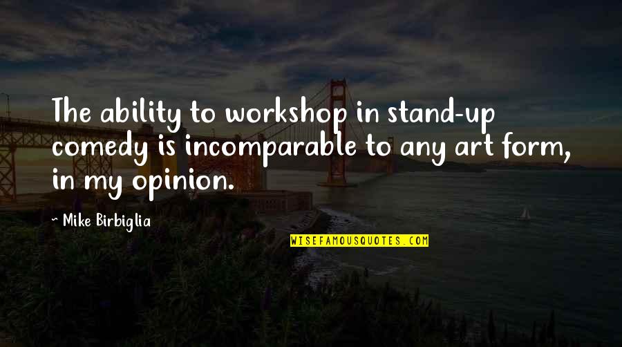 To Form An Opinion Quotes By Mike Birbiglia: The ability to workshop in stand-up comedy is