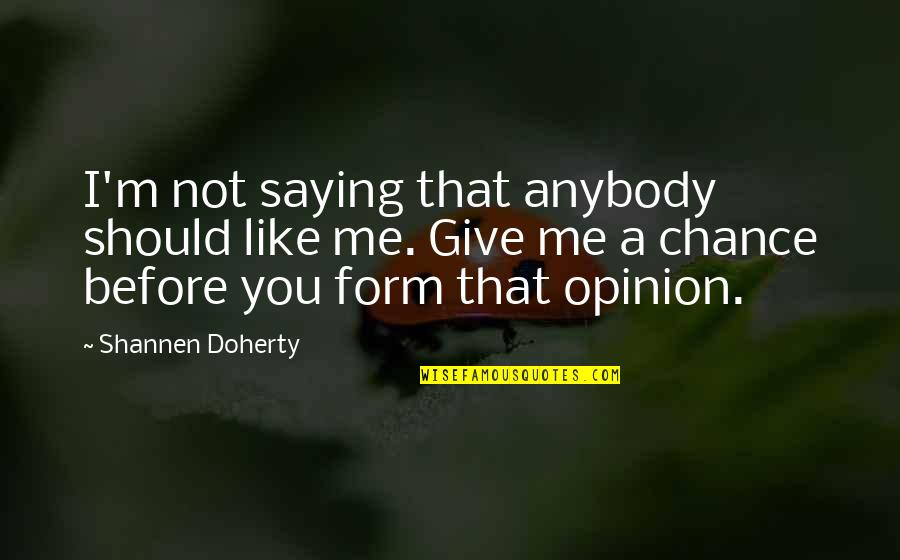 To Form An Opinion Quotes By Shannen Doherty: I'm not saying that anybody should like me.