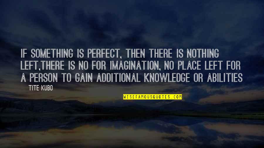 To Gain Knowledge Quotes By Tite Kubo: If something is perfect, then there is nothing