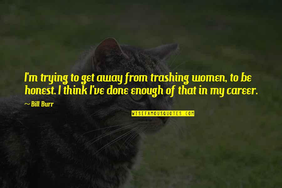 To Get Away Quotes By Bill Burr: I'm trying to get away from trashing women,