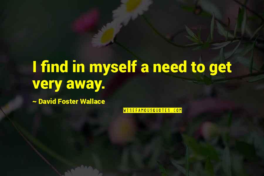 To Get Away Quotes By David Foster Wallace: I find in myself a need to get