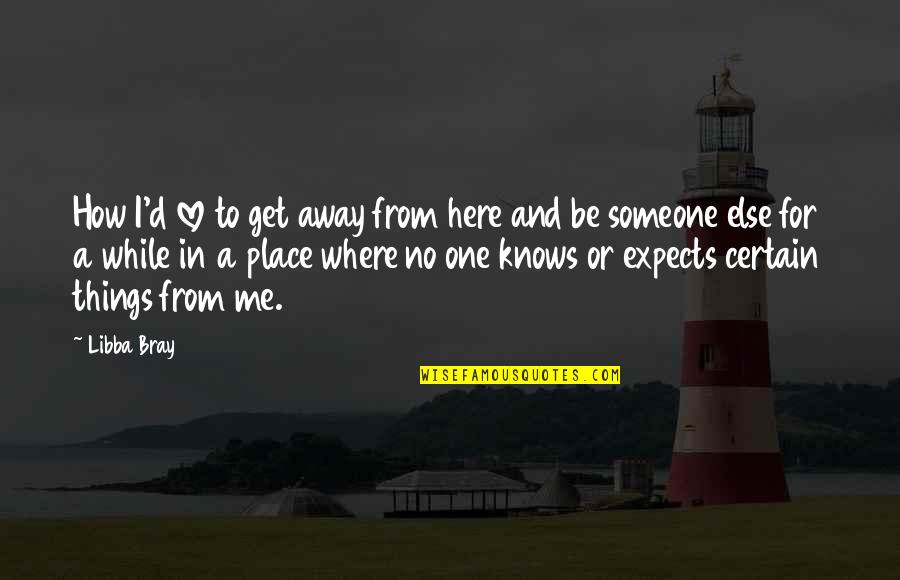 To Get Away Quotes By Libba Bray: How I'd love to get away from here
