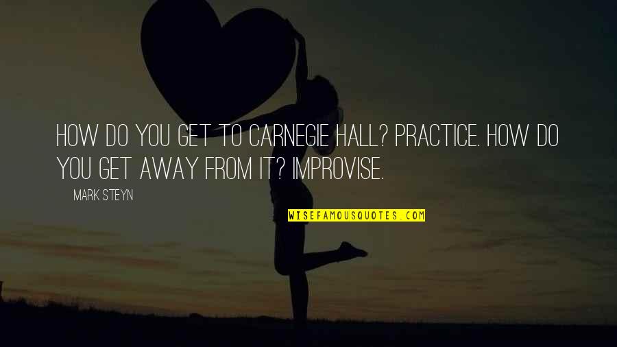 To Get Away Quotes By Mark Steyn: How do you get to Carnegie Hall? Practice.