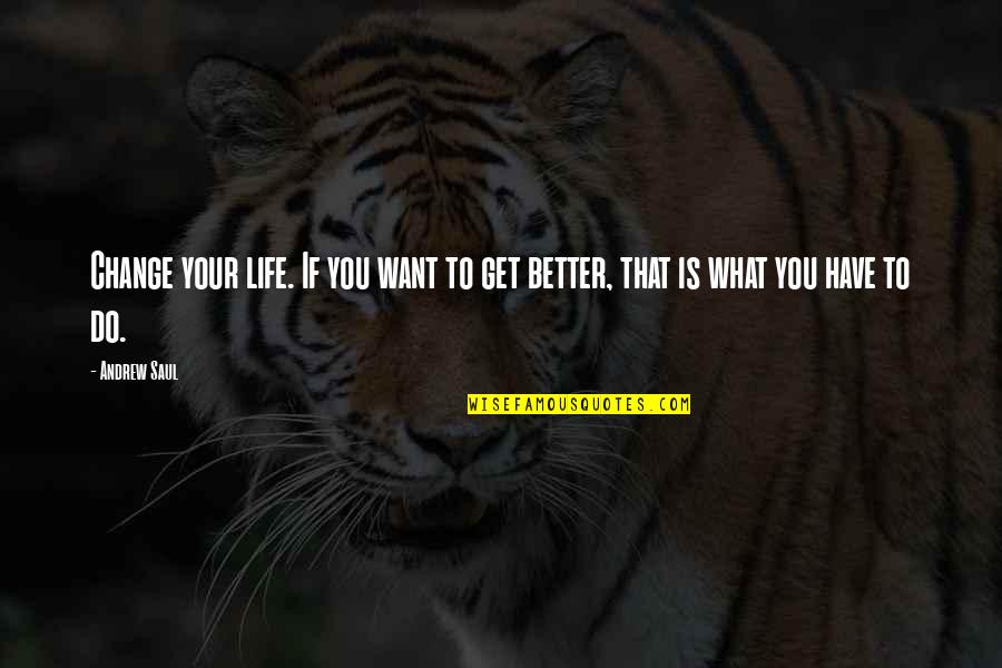 To Get Better Quotes By Andrew Saul: Change your life. If you want to get