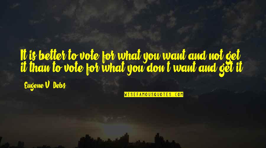 To Get Better Quotes By Eugene V. Debs: It is better to vote for what you