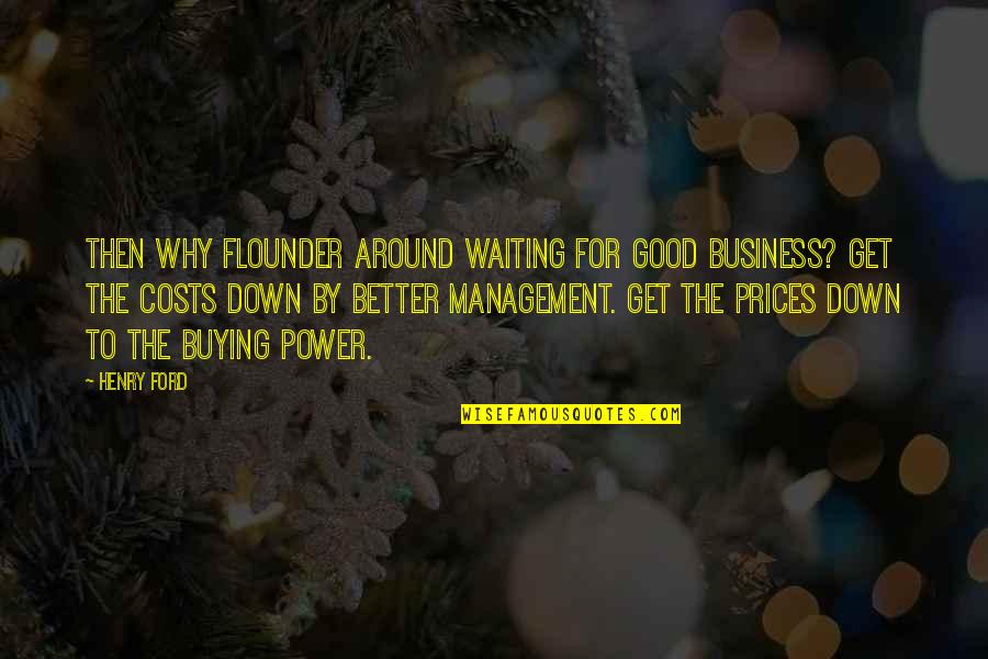 To Get Better Quotes By Henry Ford: Then why flounder around waiting for good business?