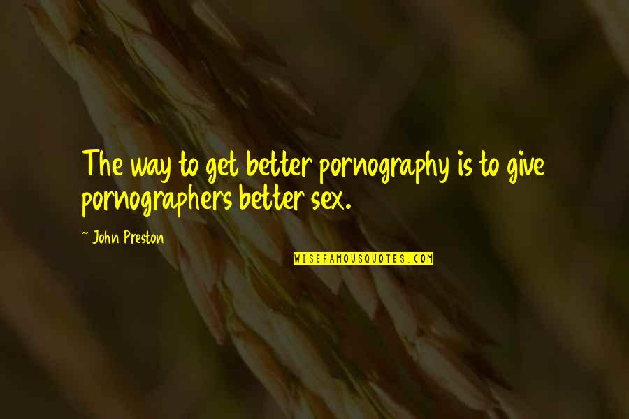 To Get Better Quotes By John Preston: The way to get better pornography is to