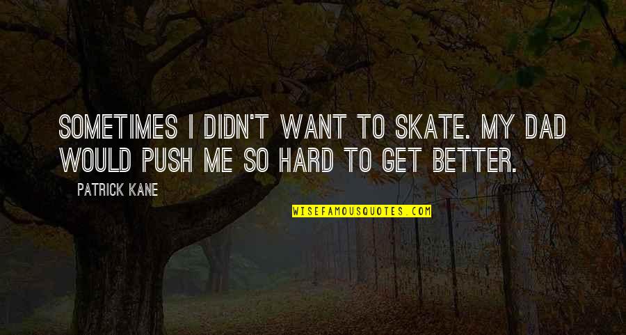 To Get Better Quotes By Patrick Kane: Sometimes I didn't want to skate. My dad