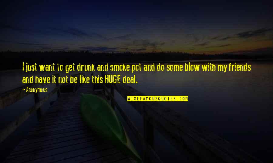 To Get Drunk Quotes By Anonymous: I just want to get drunk and smoke