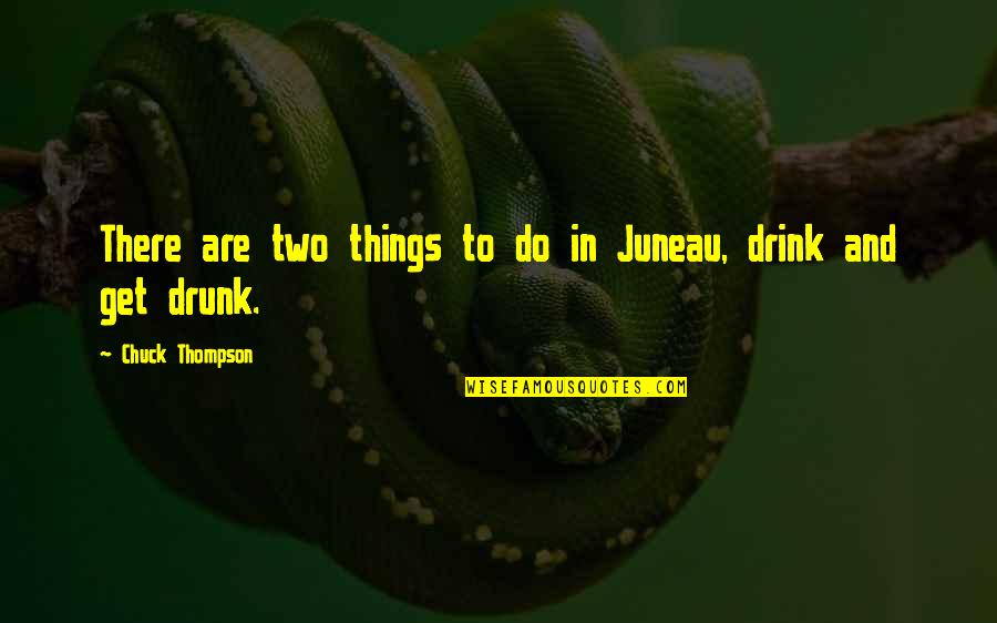 To Get Drunk Quotes By Chuck Thompson: There are two things to do in Juneau,