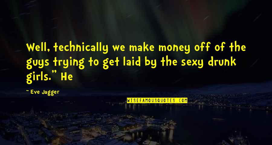 To Get Drunk Quotes By Eve Jagger: Well, technically we make money off of the