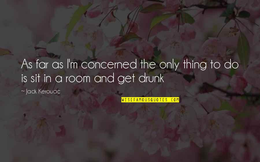 To Get Drunk Quotes By Jack Kerouac: As far as I'm concerned the only thing