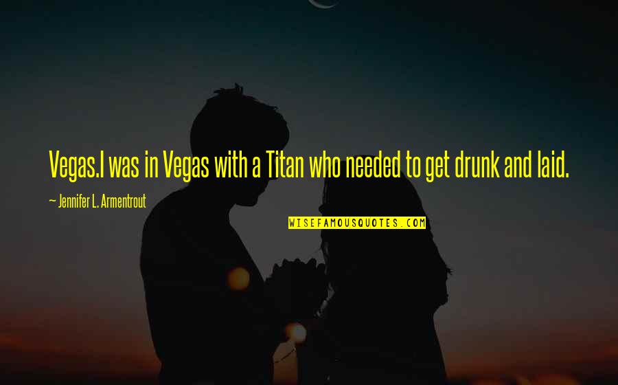 To Get Drunk Quotes By Jennifer L. Armentrout: Vegas.I was in Vegas with a Titan who