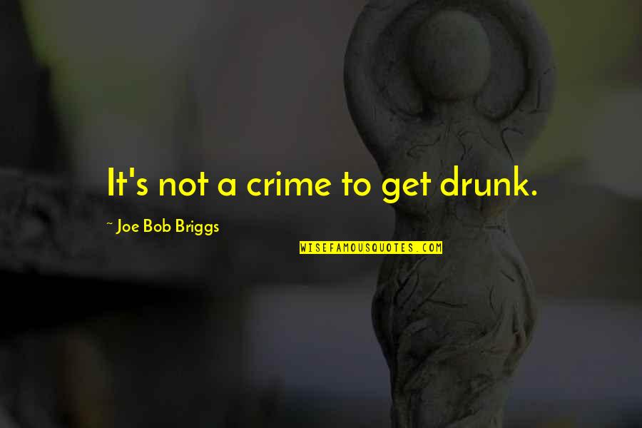 To Get Drunk Quotes By Joe Bob Briggs: It's not a crime to get drunk.