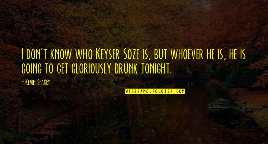 To Get Drunk Quotes By Kevin Spacey: I don't know who Keyser Soze is, but