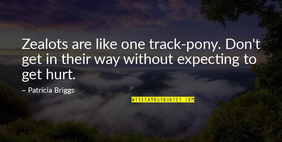 To Get Hurt Quotes By Patricia Briggs: Zealots are like one track-pony. Don't get in