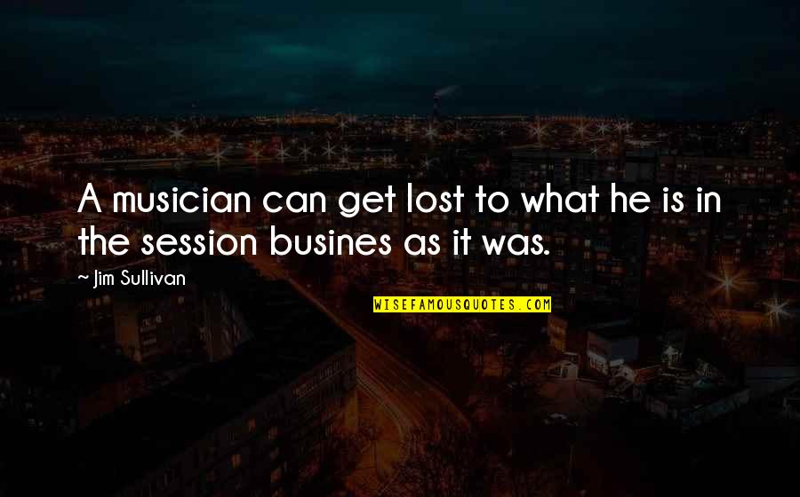 To Get Lost Quotes By Jim Sullivan: A musician can get lost to what he