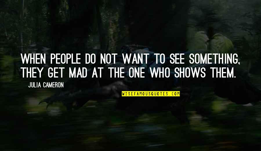 To Get Mad Quotes By Julia Cameron: When people do not want to see something,