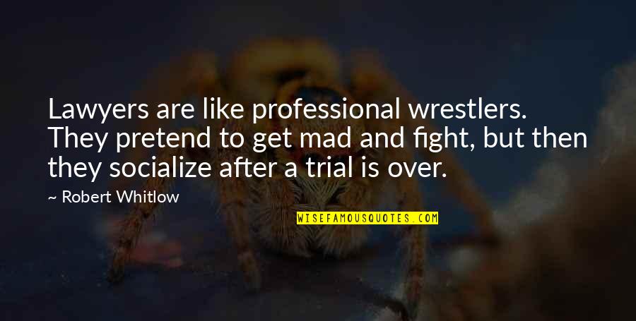 To Get Mad Quotes By Robert Whitlow: Lawyers are like professional wrestlers. They pretend to