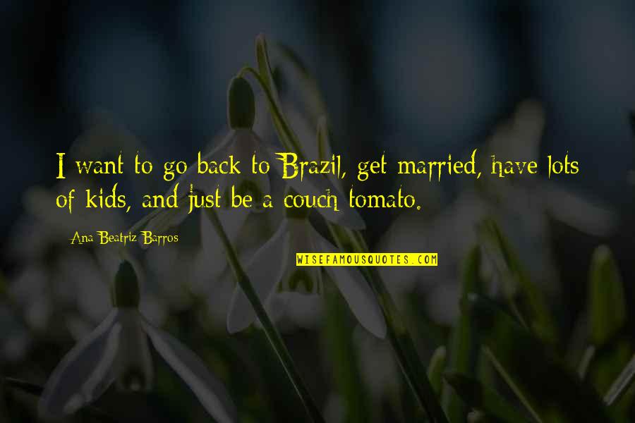 To Get Married Quotes By Ana Beatriz Barros: I want to go back to Brazil, get