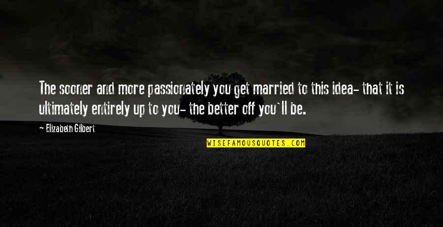 To Get Married Quotes By Elizabeth Gilbert: The sooner and more passionately you get married
