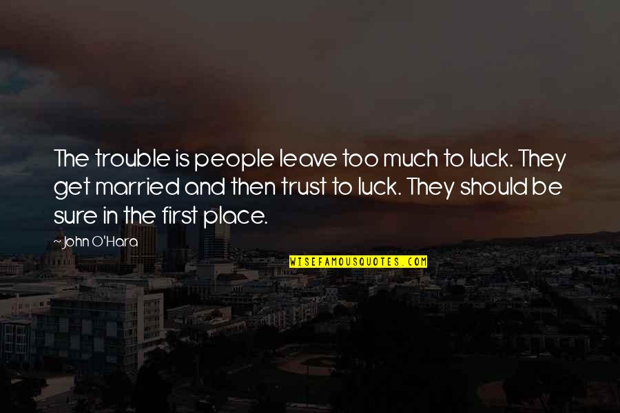 To Get Married Quotes By John O'Hara: The trouble is people leave too much to