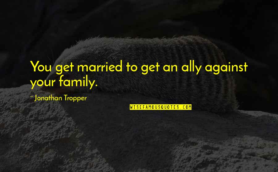 To Get Married Quotes By Jonathan Tropper: You get married to get an ally against