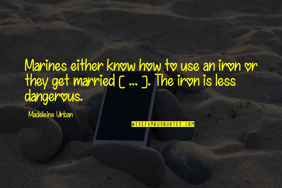 To Get Married Quotes By Madeleine Urban: Marines either know how to use an iron