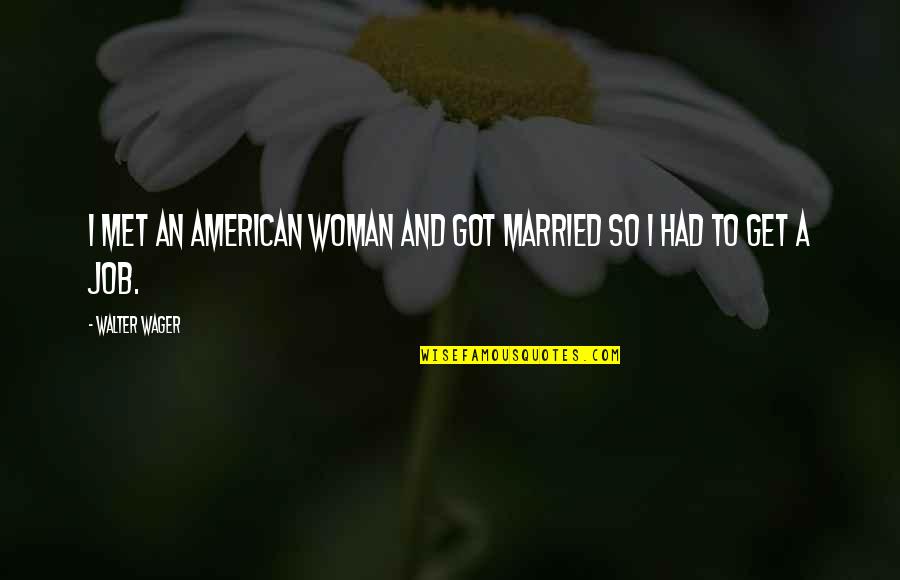To Get Married Quotes By Walter Wager: I met an American woman and got married