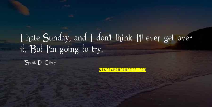 To Get Over Quotes By Frank D. Gilroy: I hate Sunday, and I don't think I'll