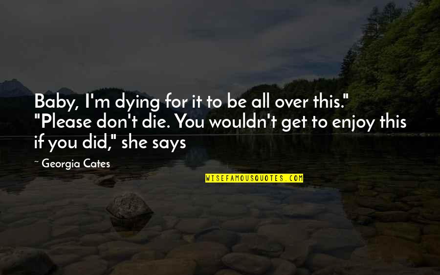 To Get Over Quotes By Georgia Cates: Baby, I'm dying for it to be all