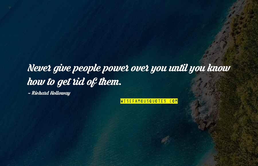 To Get Over Quotes By Richard Holloway: Never give people power over you until you